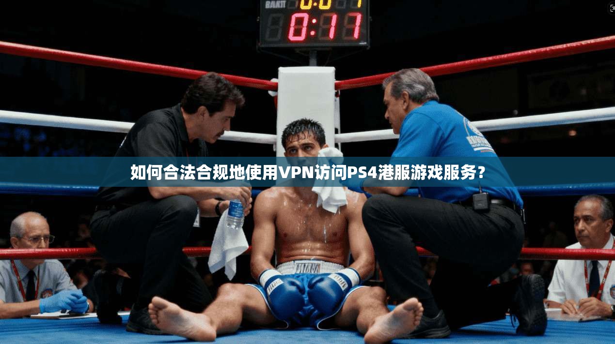 如何合法合规地使用VPN访问PS4港服游戏服务？