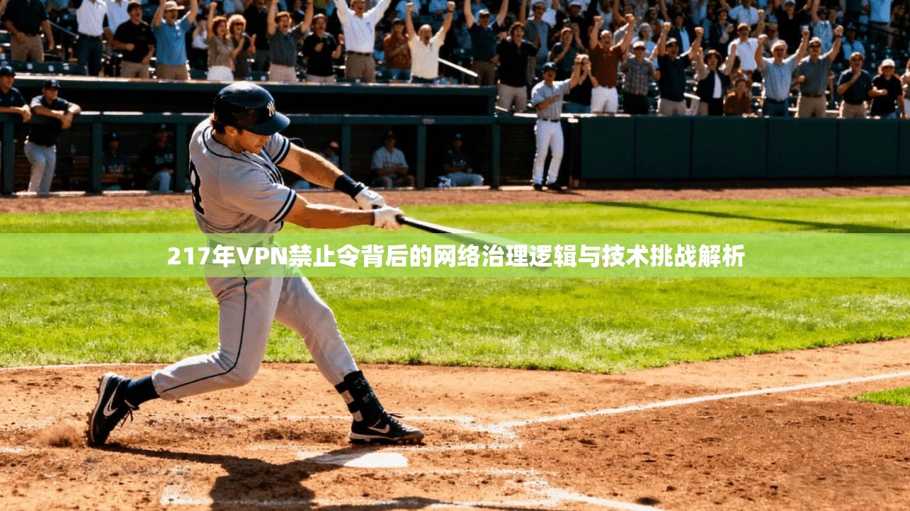 217年VPN禁止令背后的网络治理逻辑与技术挑战解析
