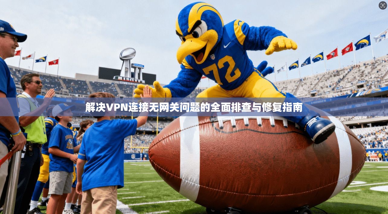 解决VPN连接无网关问题的全面排查与修复指南