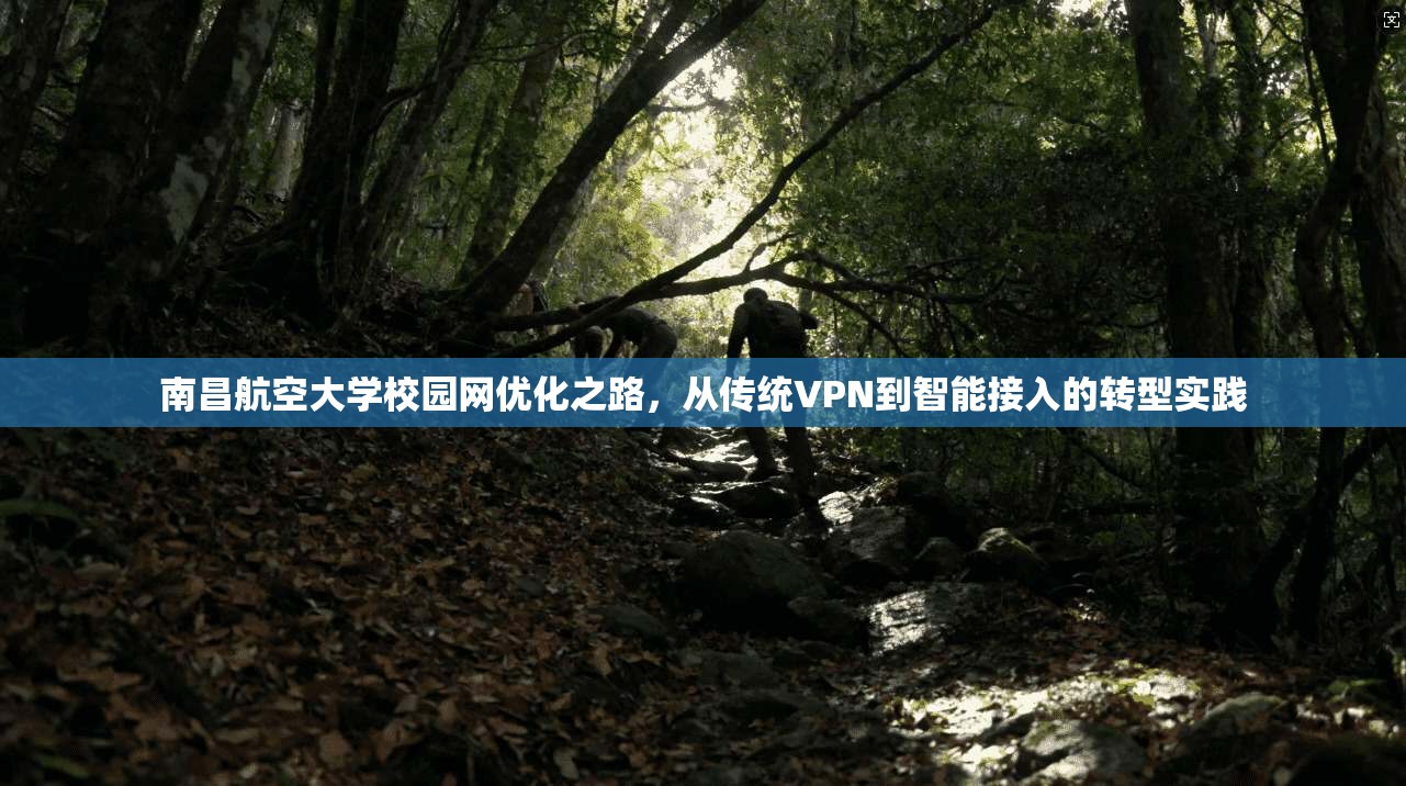 南昌航空大学校园网优化之路，从传统VPN到智能接入的转型实践