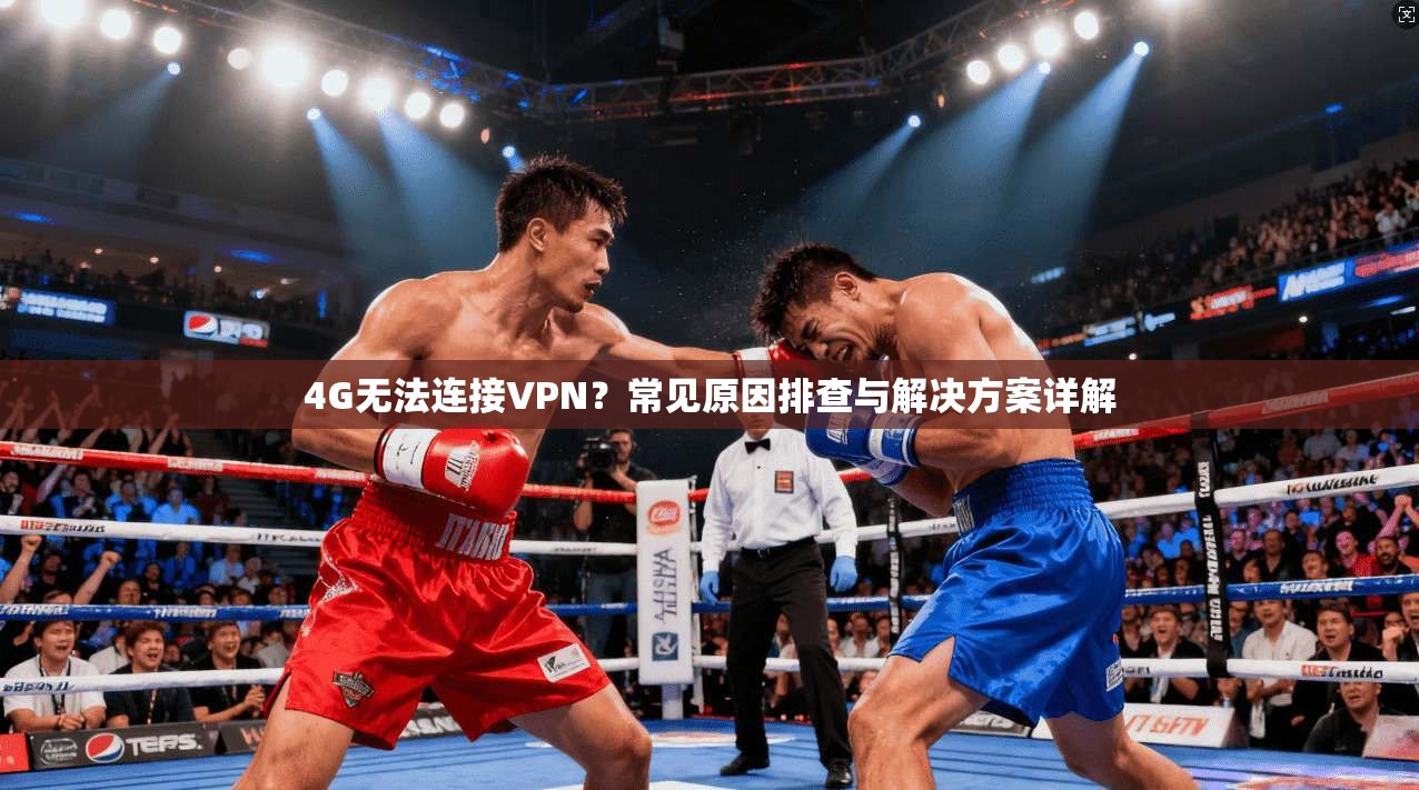 4G无法连接VPN？常见原因排查与解决方案详解