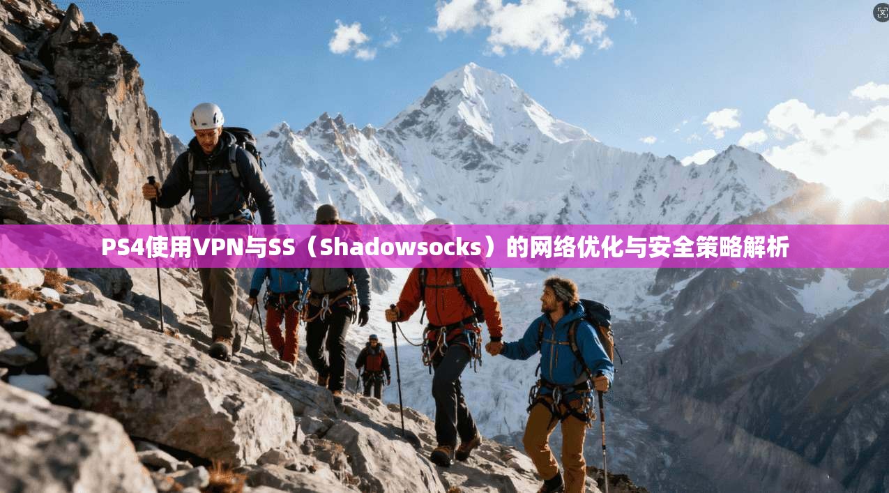 PS4使用VPN与SS（Shadowsocks）的网络优化与安全策略解析