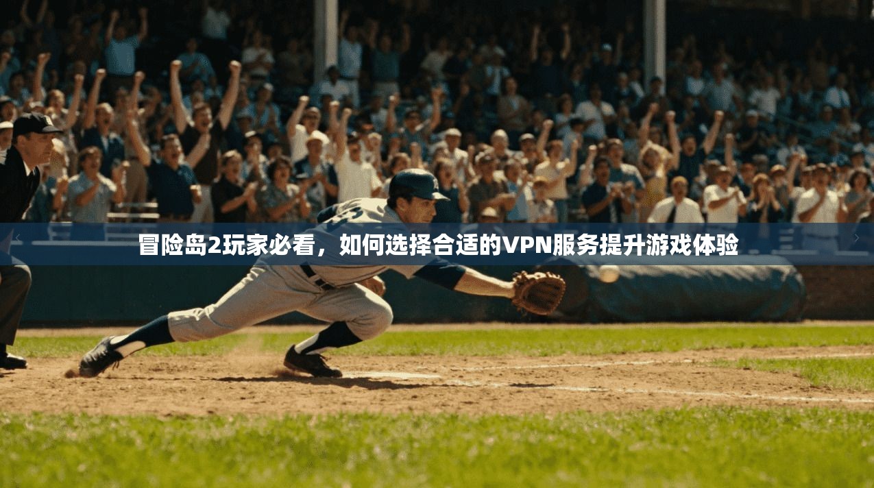 冒险岛2玩家必看，如何选择合适的VPN服务提升游戏体验