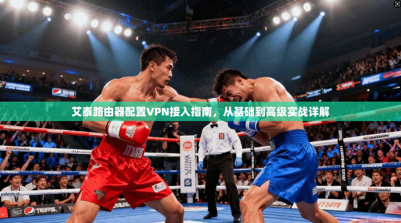 艾泰路由器配置VPN接入指南，从基础到高级实战详解