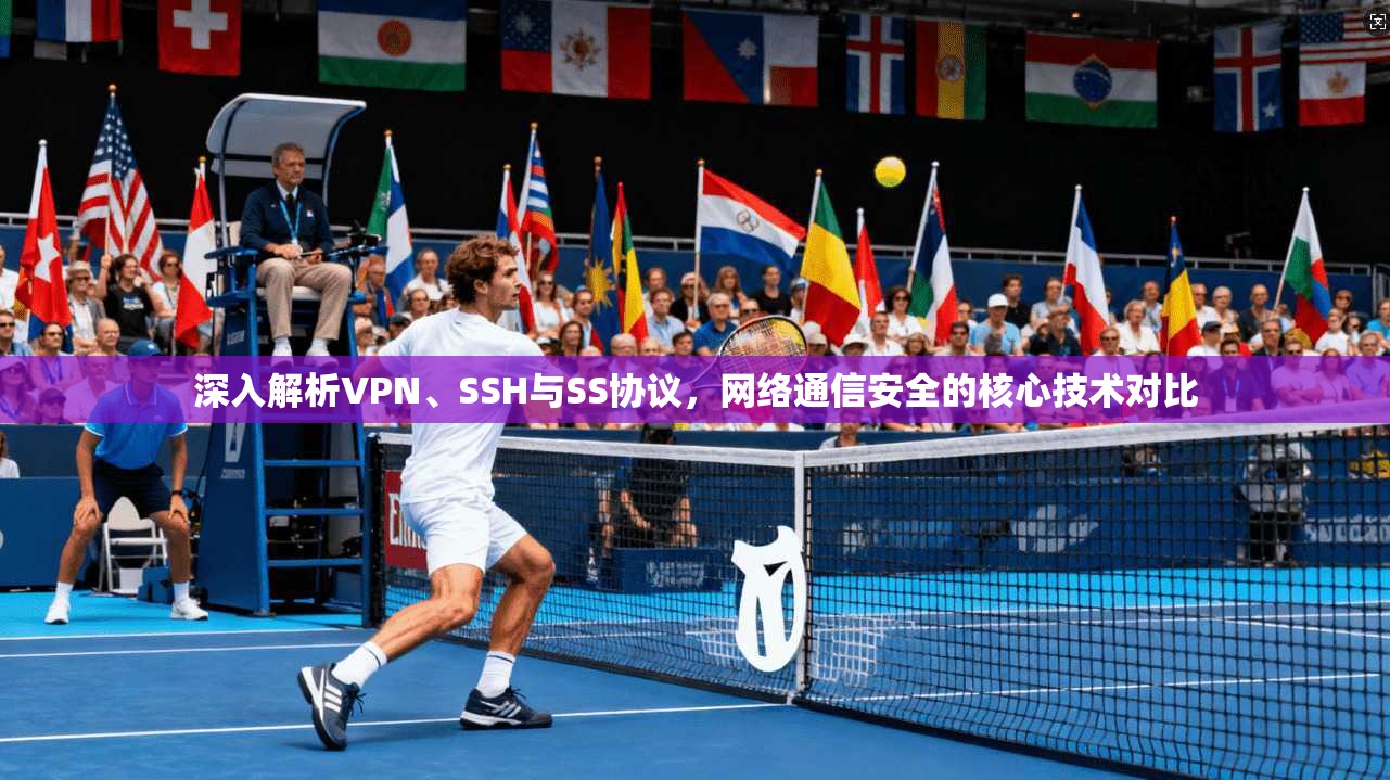 深入解析VPN、SSH与SS协议，网络通信安全的核心技术对比