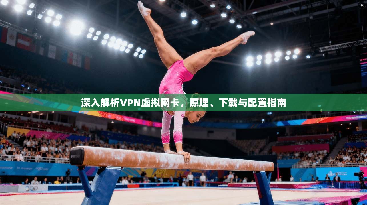 深入解析VPN虚拟网卡，原理、下载与配置指南