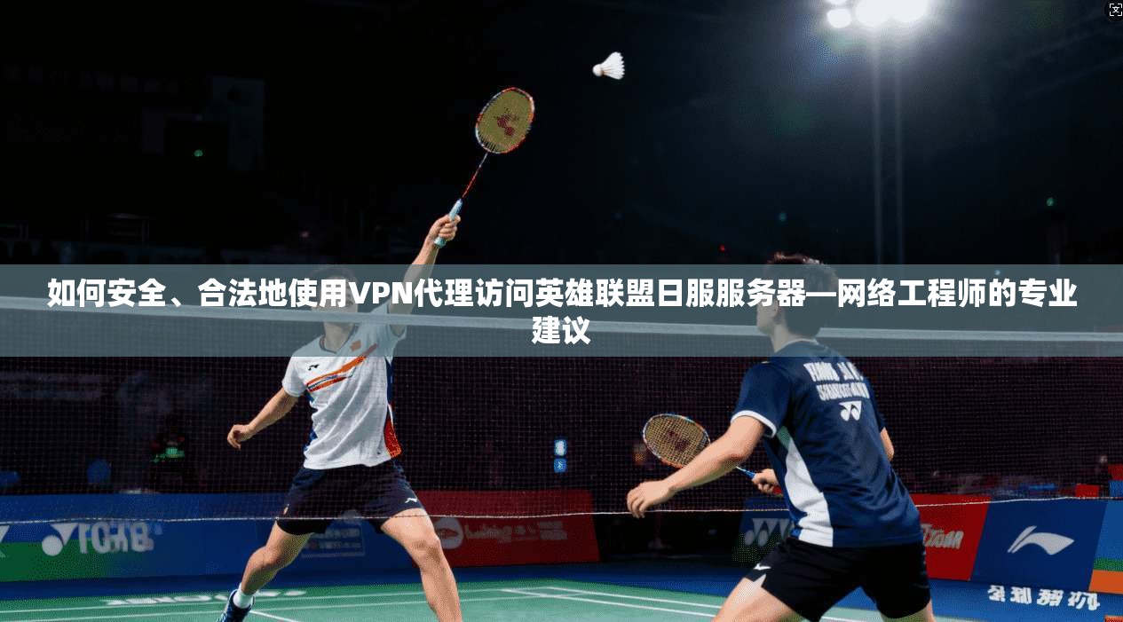 如何安全、合法地使用VPN代理访问英雄联盟日服服务器—网络工程师的专业建议
