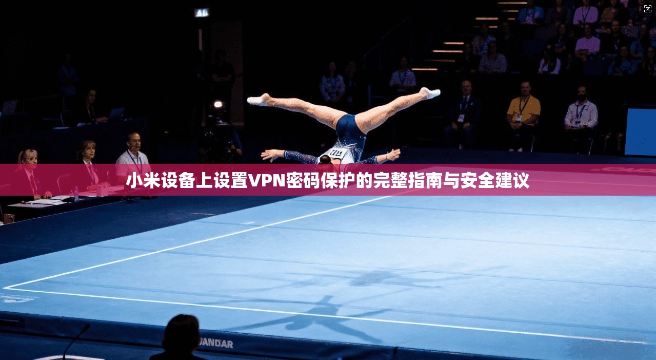 小米设备上设置VPN密码保护的完整指南与安全建议