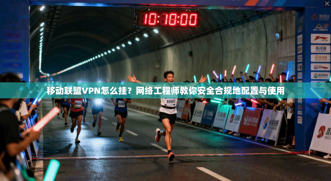移动联盟VPN怎么挂？网络工程师教你安全合规地配置与使用