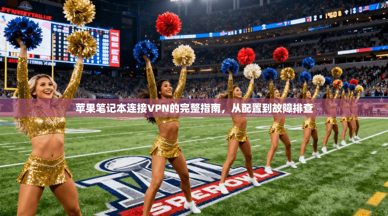 苹果笔记本连接VPN的完整指南，从配置到故障排查