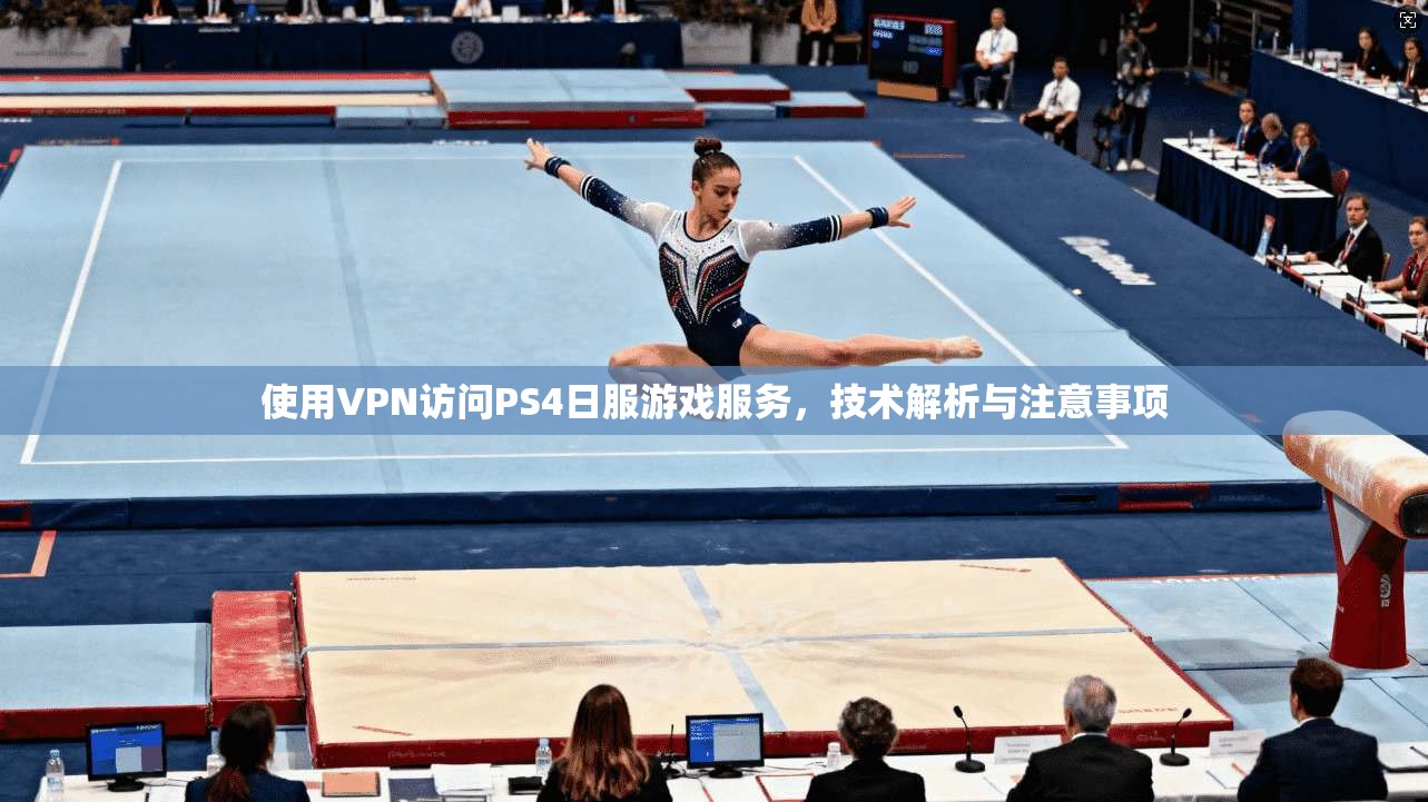 使用VPN访问PS4日服游戏服务，技术解析与注意事项