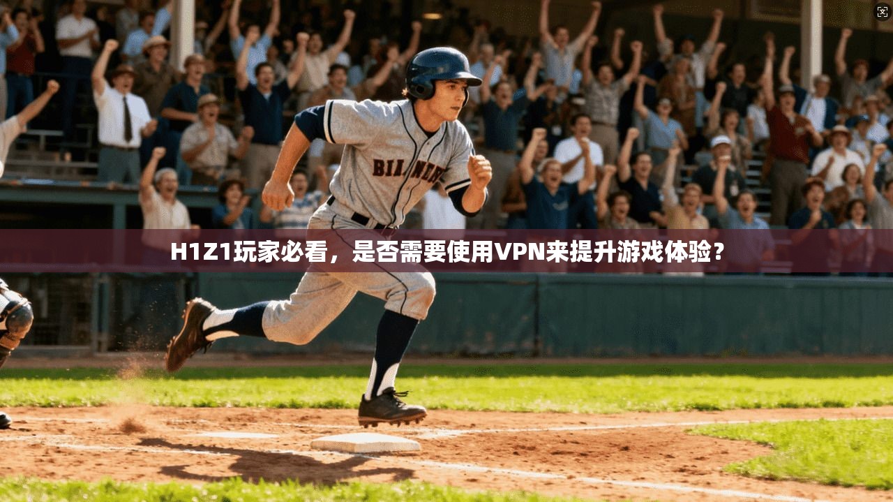 H1Z1玩家必看，是否需要使用VPN来提升游戏体验？