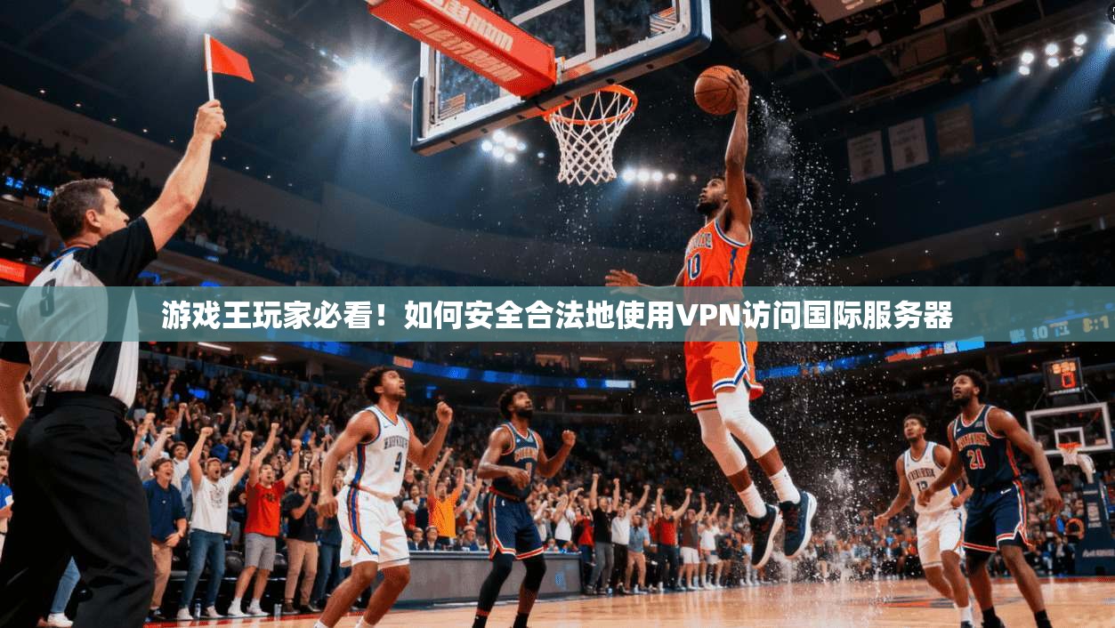 游戏王玩家必看！如何安全合法地使用VPN访问国际服务器