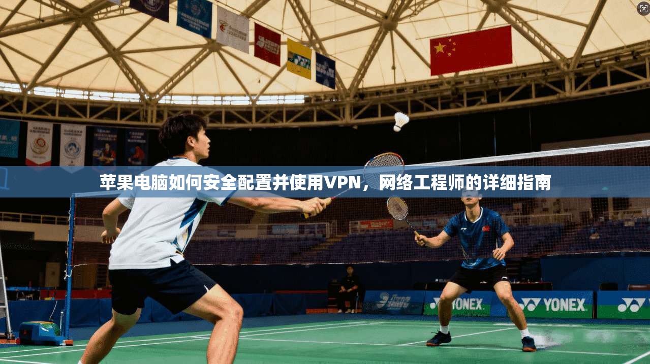 苹果电脑如何安全配置并使用VPN，网络工程师的详细指南