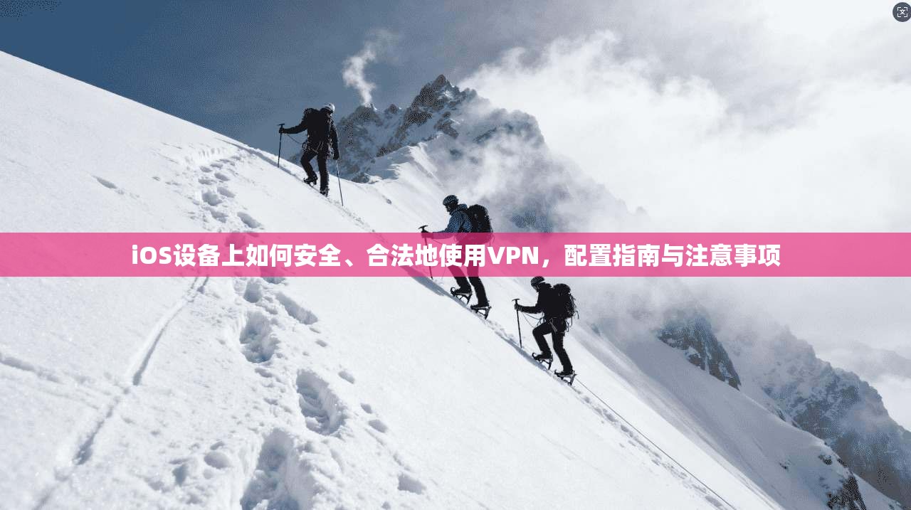 iOS设备上如何安全、合法地使用VPN，配置指南与注意事项