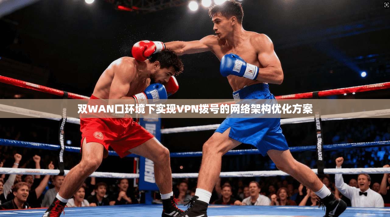 双WAN口环境下实现VPN拨号的网络架构优化方案