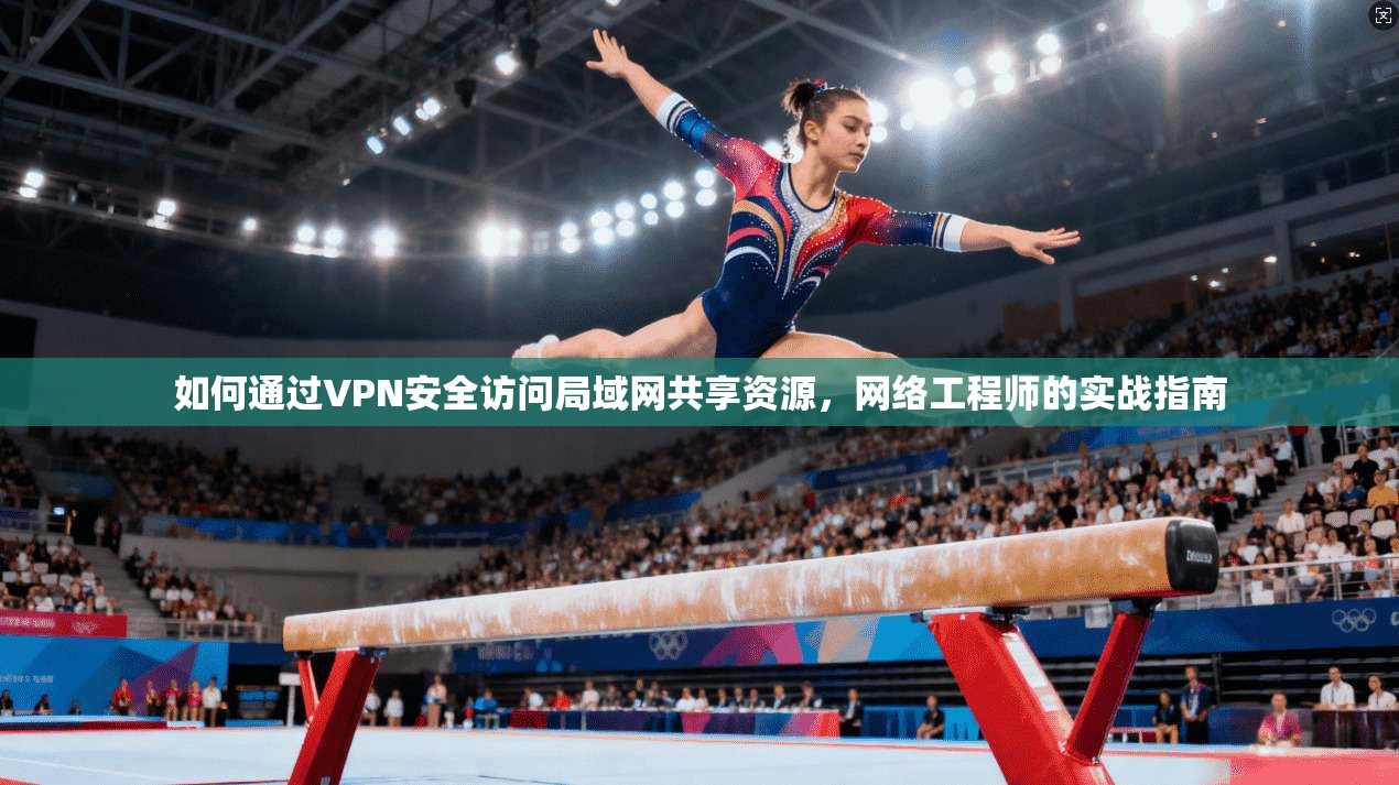 如何通过VPN安全访问局域网共享资源，网络工程师的实战指南