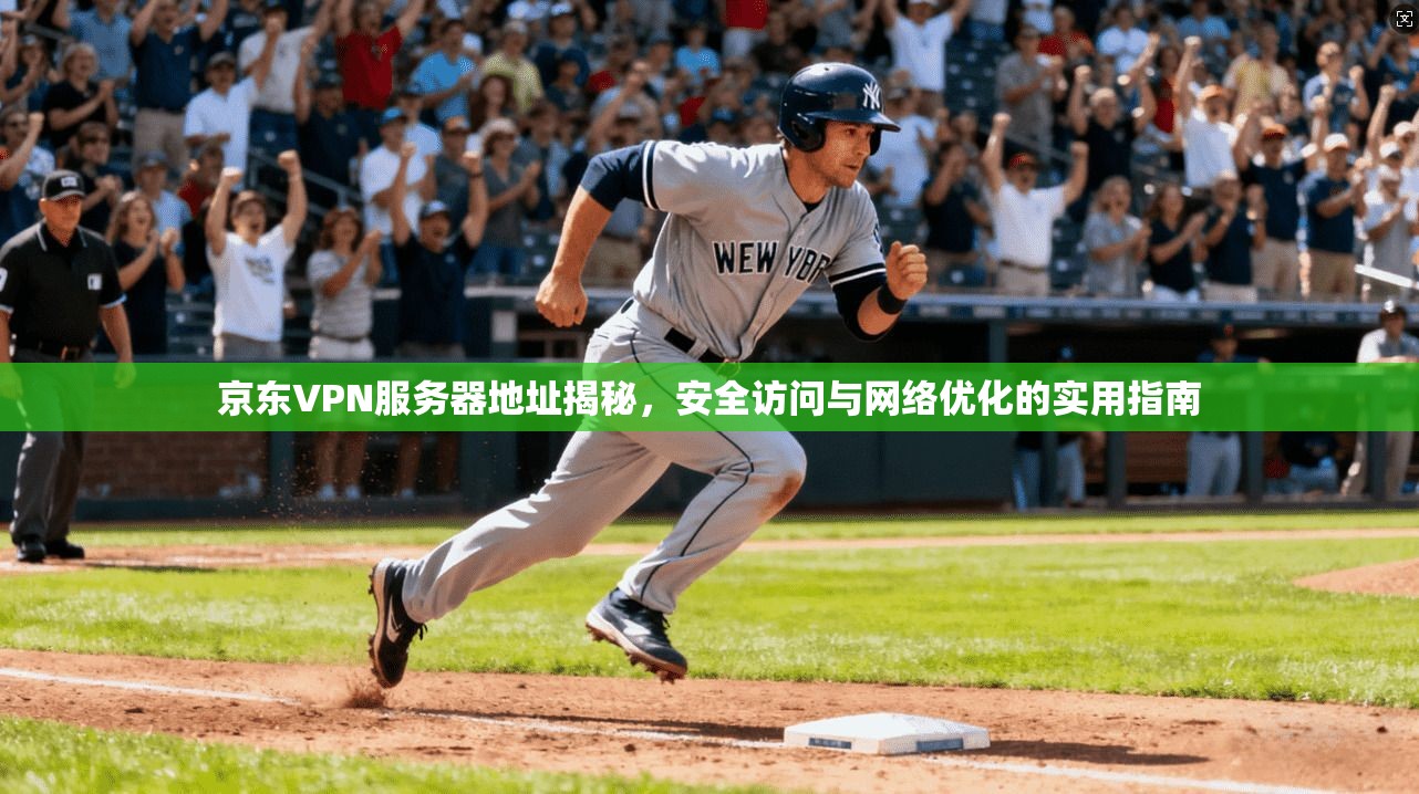 京东VPN服务器地址揭秘，安全访问与网络优化的实用指南