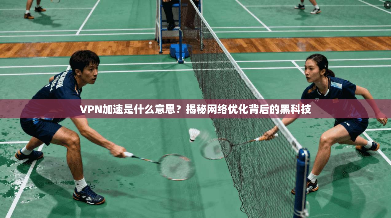 VPN加速是什么意思？揭秘网络优化背后的黑科技