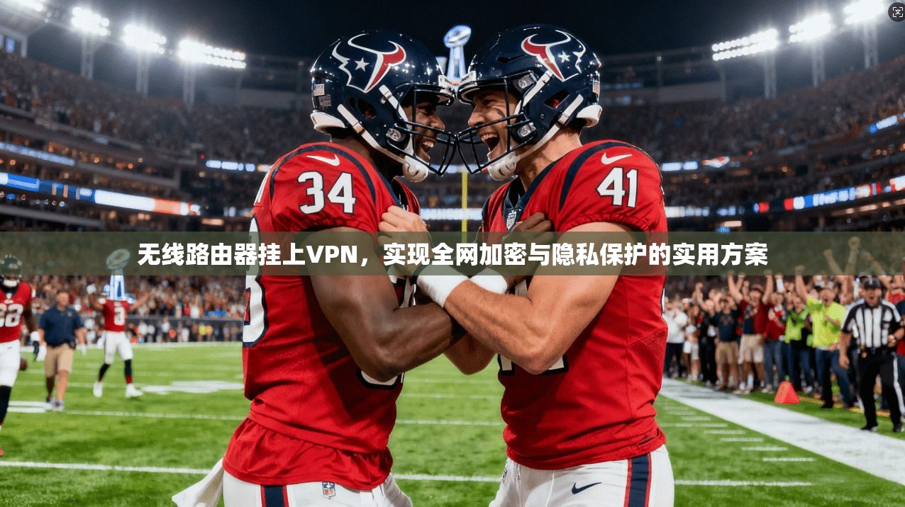 无线路由器挂上VPN，实现全网加密与隐私保护的实用方案