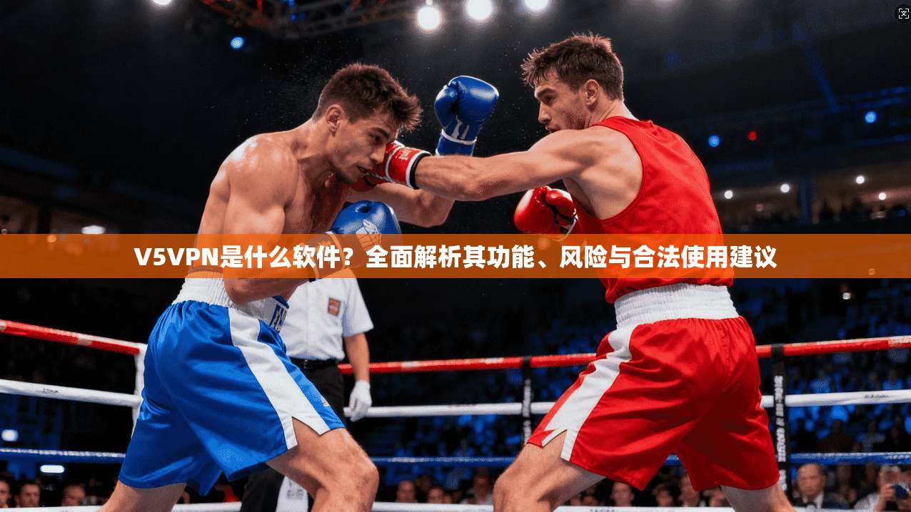 V5VPN是什么软件？全面解析其功能、风险与合法使用建议