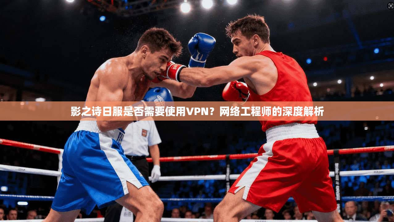 影之诗日服是否需要使用VPN？网络工程师的深度解析