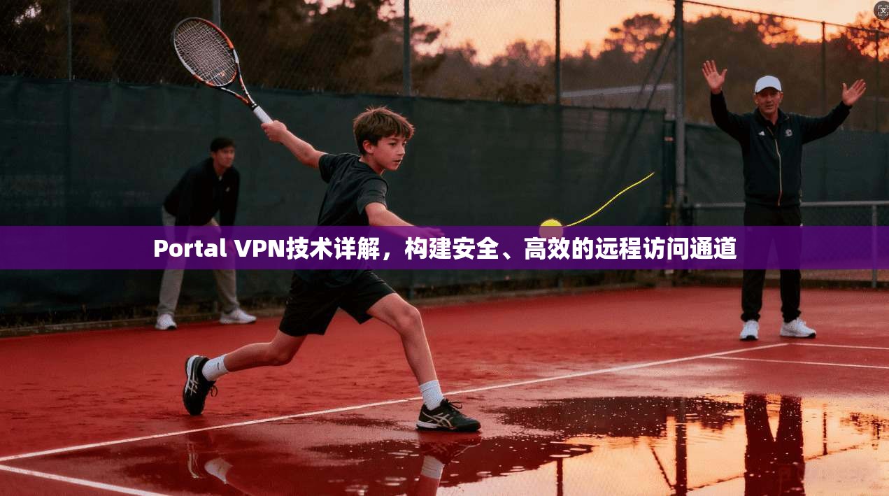Portal VPN技术详解，构建安全、高效的远程访问通道