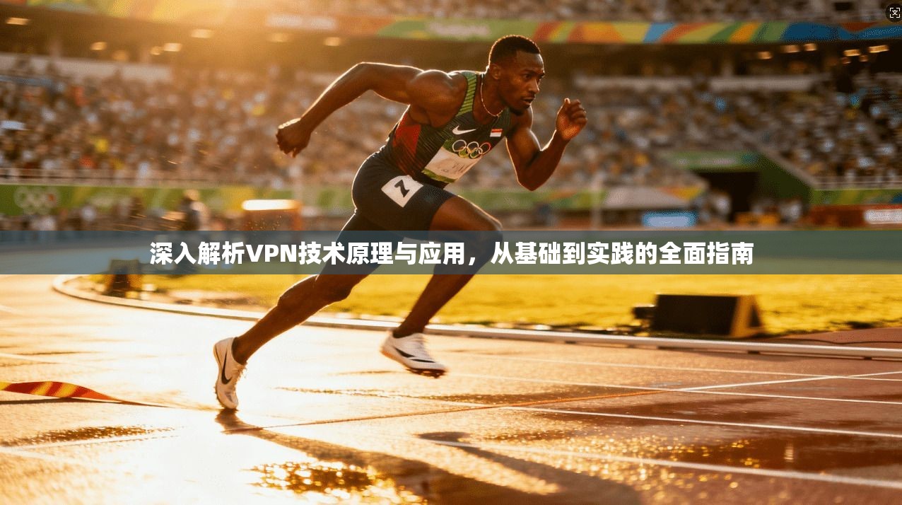 深入解析VPN技术原理与应用，从基础到实践的全面指南