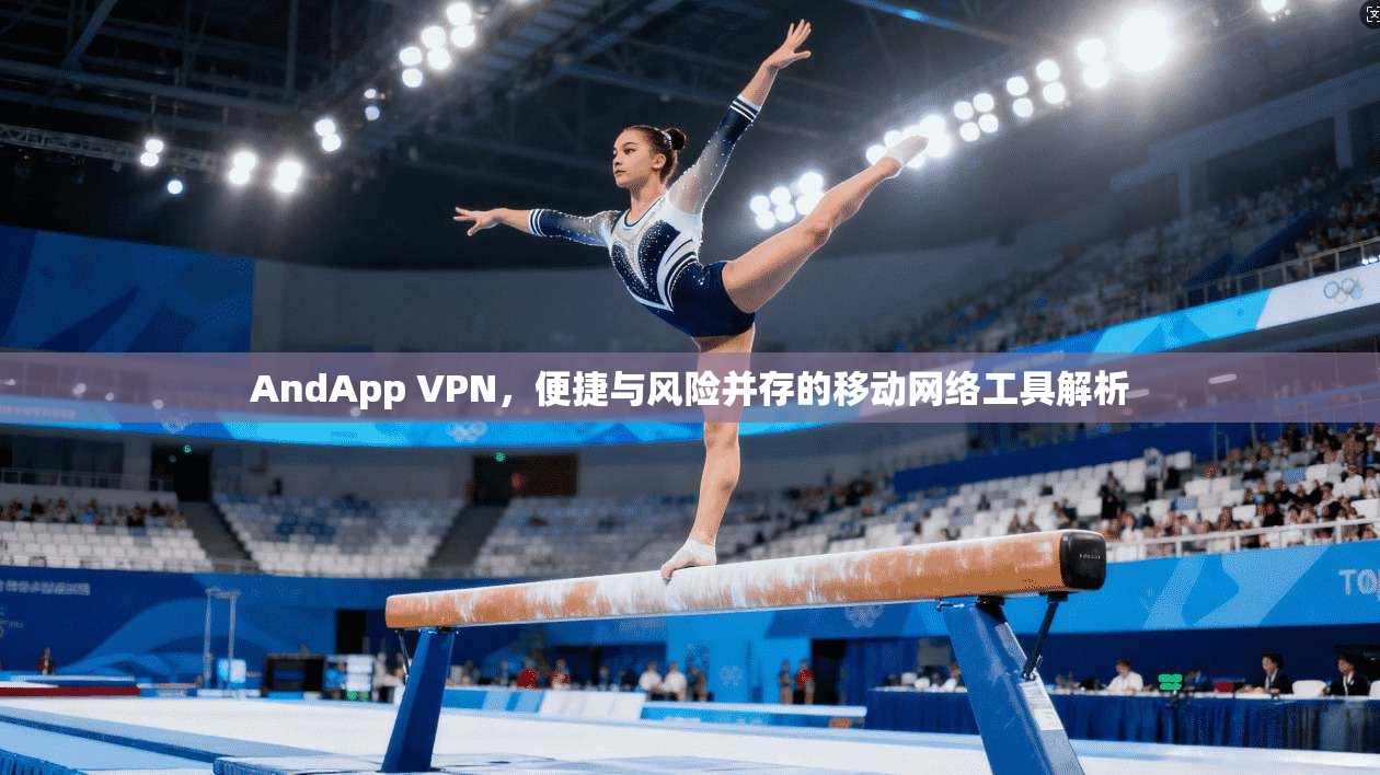 AndApp VPN，便捷与风险并存的移动网络工具解析