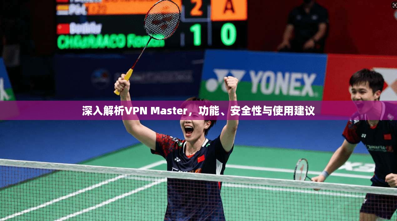 深入解析VPN Master，功能、安全性与使用建议