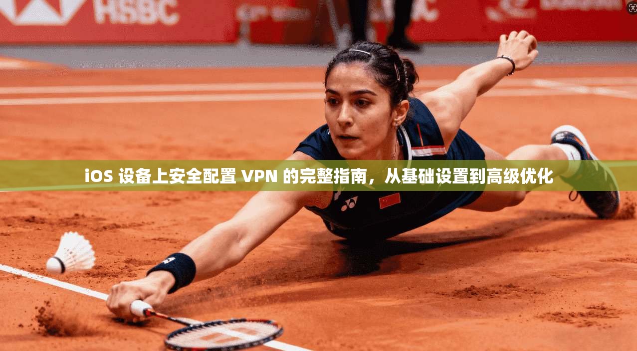 iOS 设备上安全配置 VPN 的完整指南，从基础设置到高级优化