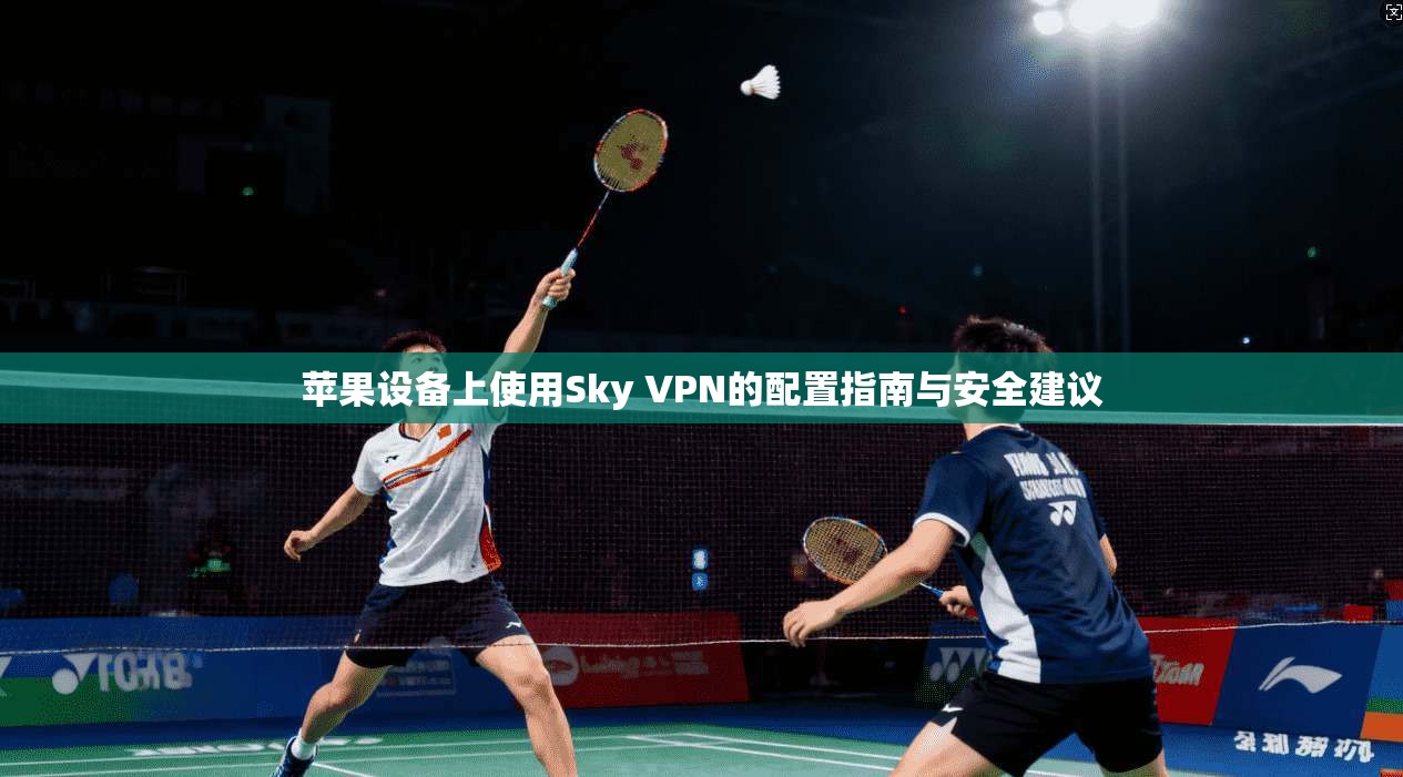 苹果设备上使用Sky VPN的配置指南与安全建议