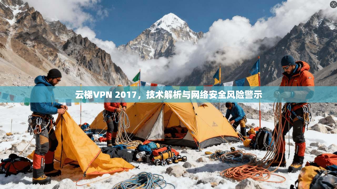 云梯VPN 2017，技术解析与网络安全风险警示