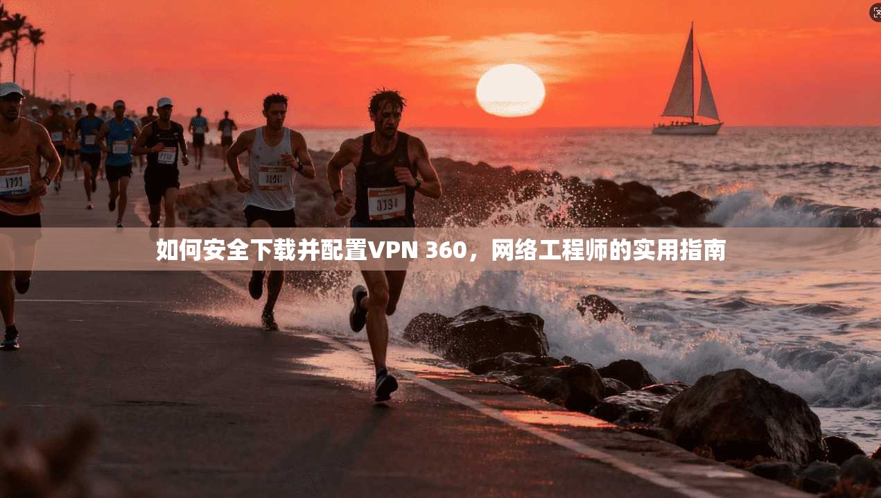 如何安全下载并配置VPN 360，网络工程师的实用指南