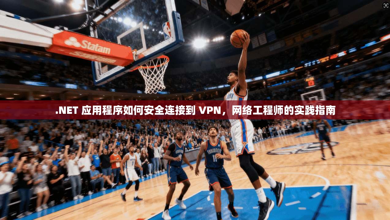 .NET 应用程序如何安全连接到 VPN，网络工程师的实践指南