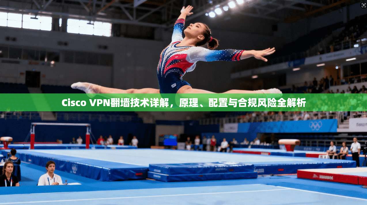 Cisco VPN翻墙技术详解，原理、配置与合规风险全解析