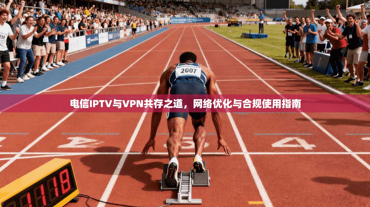 电信IPTV与VPN共存之道，网络优化与合规使用指南