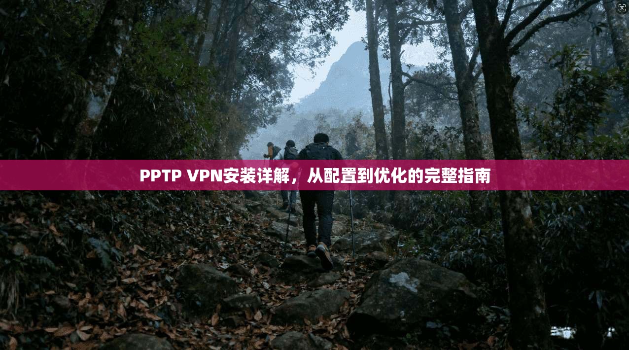 PPTP VPN安装详解，从配置到优化的完整指南