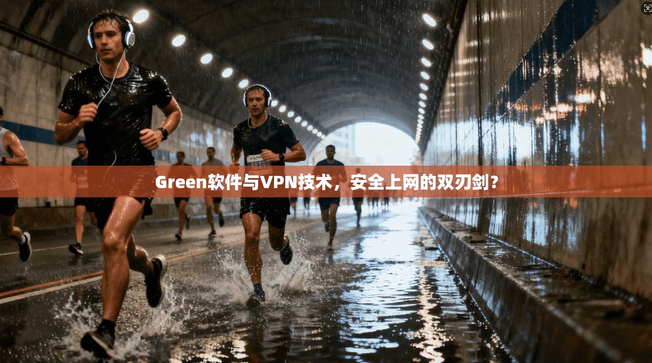 Green软件与VPN技术，安全上网的双刃剑？