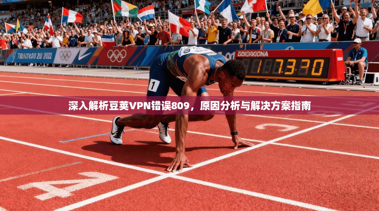深入解析豆荚VPN错误809，原因分析与解决方案指南