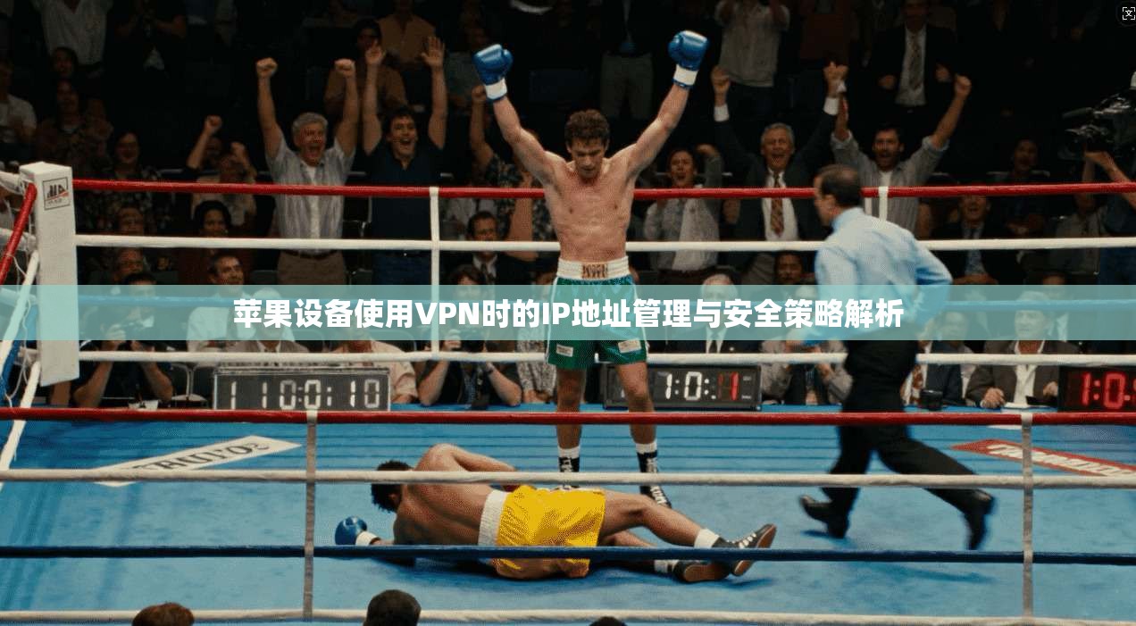 苹果设备使用VPN时的IP地址管理与安全策略解析