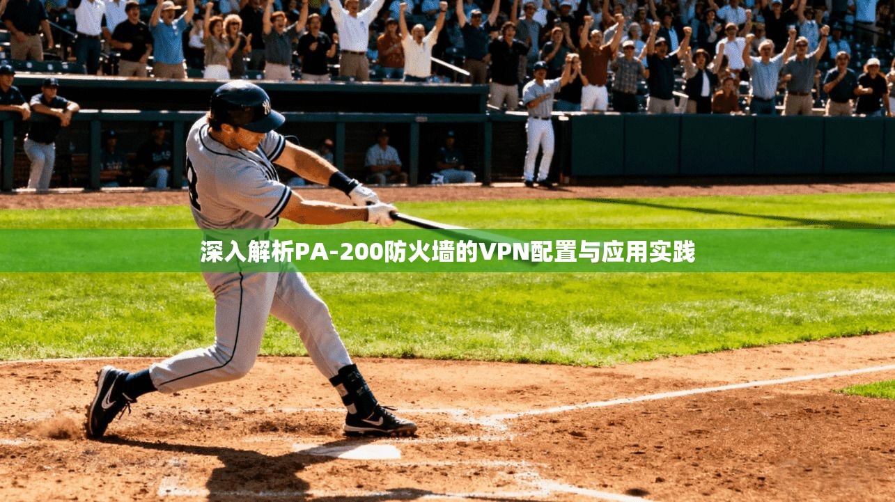深入解析PA-200防火墙的VPN配置与应用实践