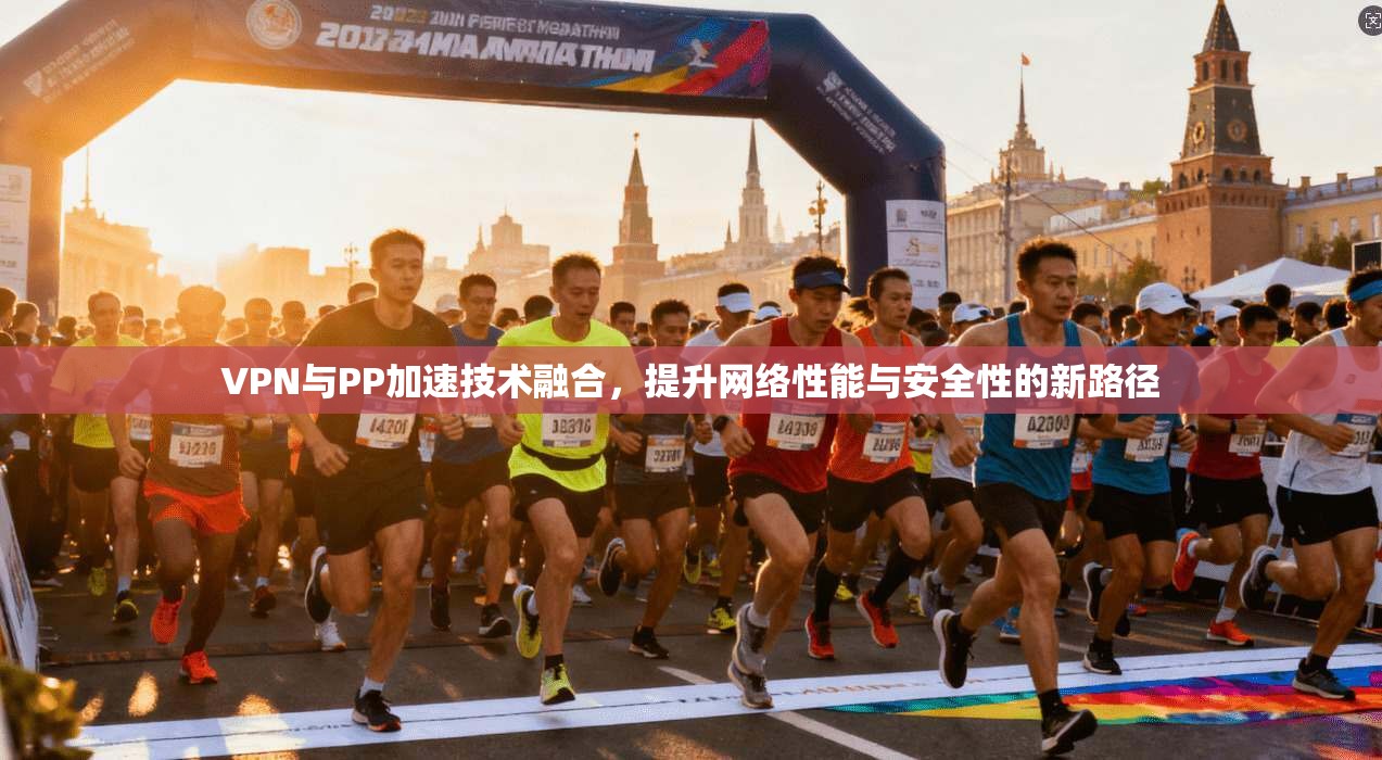 VPN与PP加速技术融合，提升网络性能与安全性的新路径