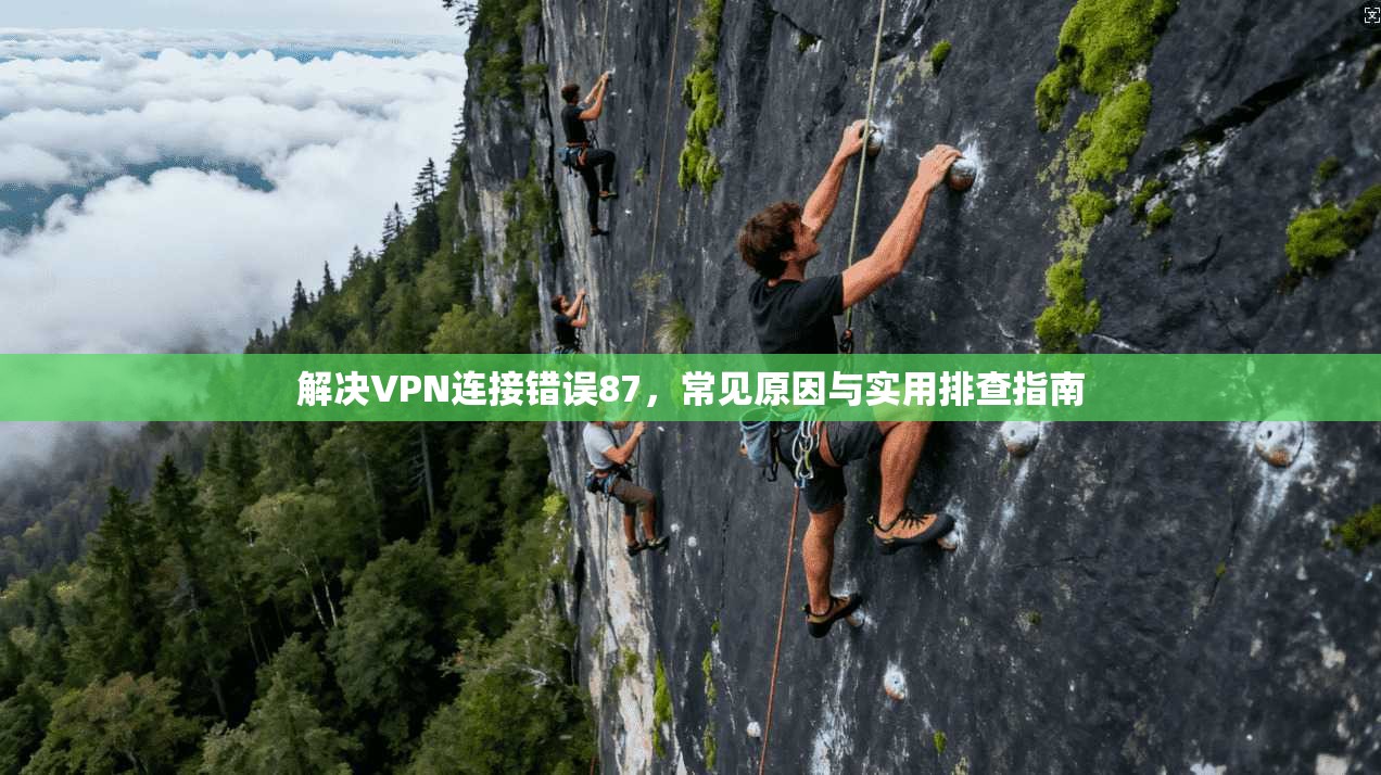 解决VPN连接错误87，常见原因与实用排查指南