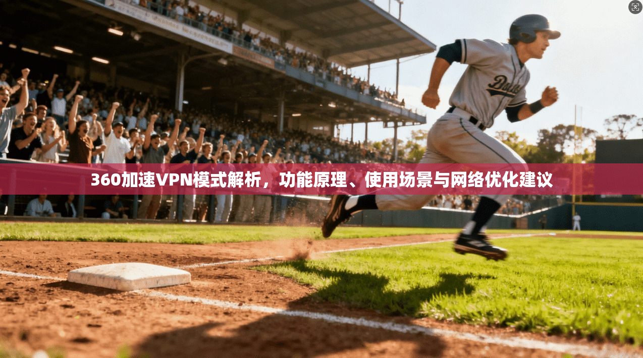 360加速VPN模式解析，功能原理、使用场景与网络优化建议
