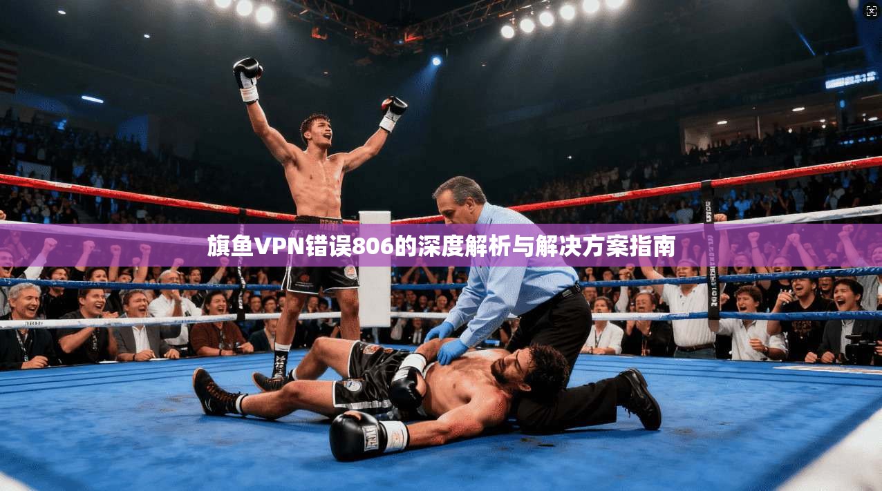 旗鱼VPN错误806的深度解析与解决方案指南