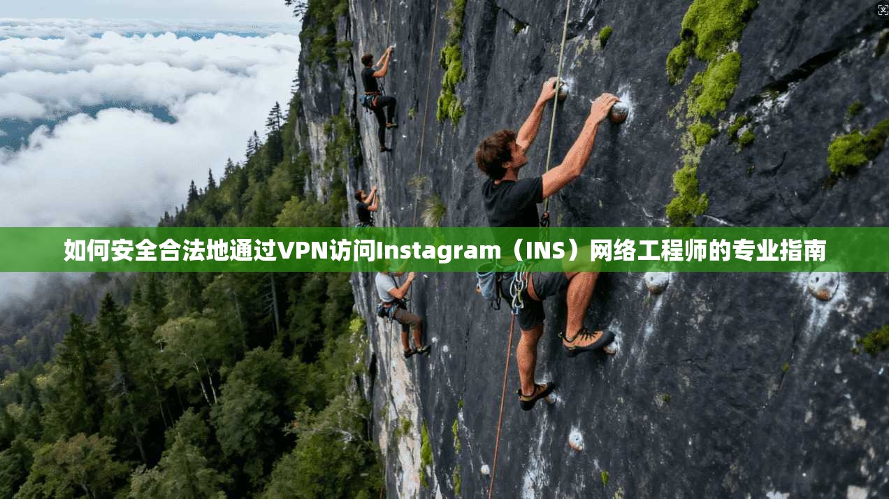 如何安全合法地通过VPN访问Instagram（INS）网络工程师的专业指南