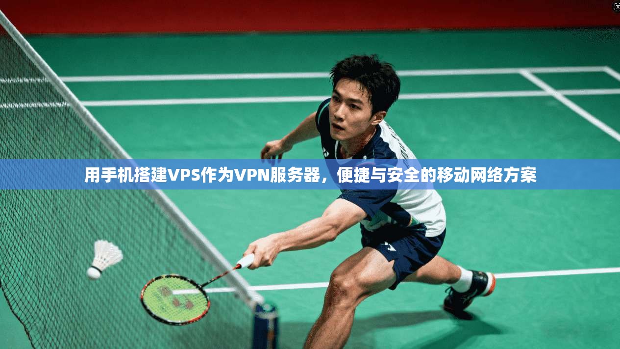用手机搭建VPS作为VPN服务器，便捷与安全的移动网络方案
