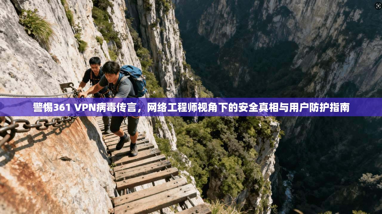 警惕361 VPN病毒传言，网络工程师视角下的安全真相与用户防护指南