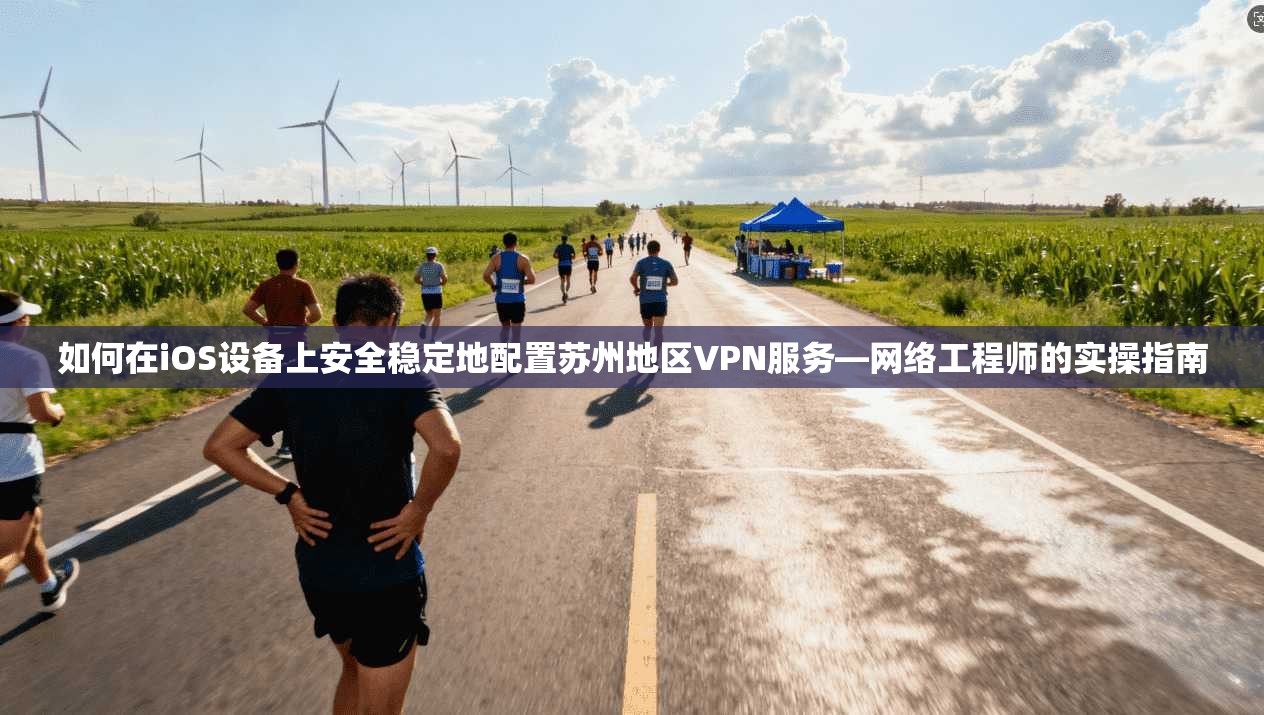 如何在iOS设备上安全稳定地配置苏州地区VPN服务—网络工程师的实操指南